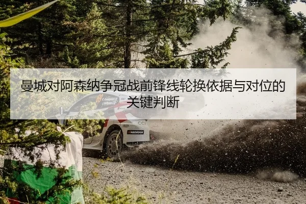 曼城对阿森纳争冠战前锋线轮换依据与对位的关键判断